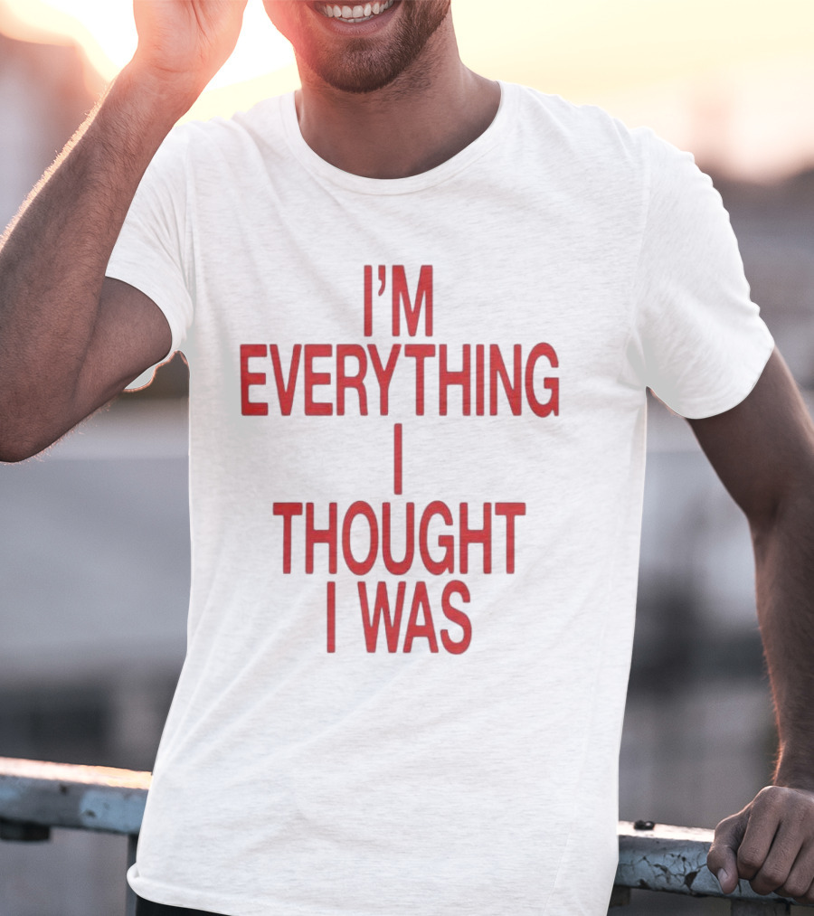 I’m Everything I Thought I Was T-Shirt