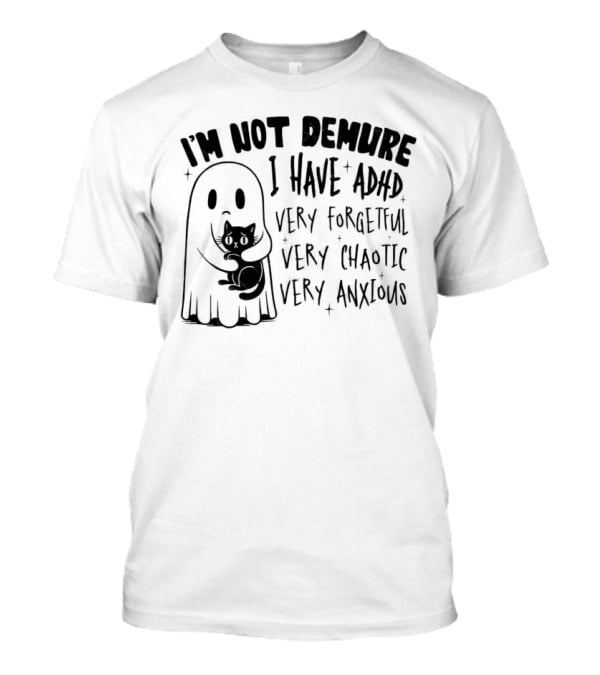 I'm Not Demure I Have ADHD Very Forgetful Very Chaotic Very Anxious Ghost With Cat T-Shirt