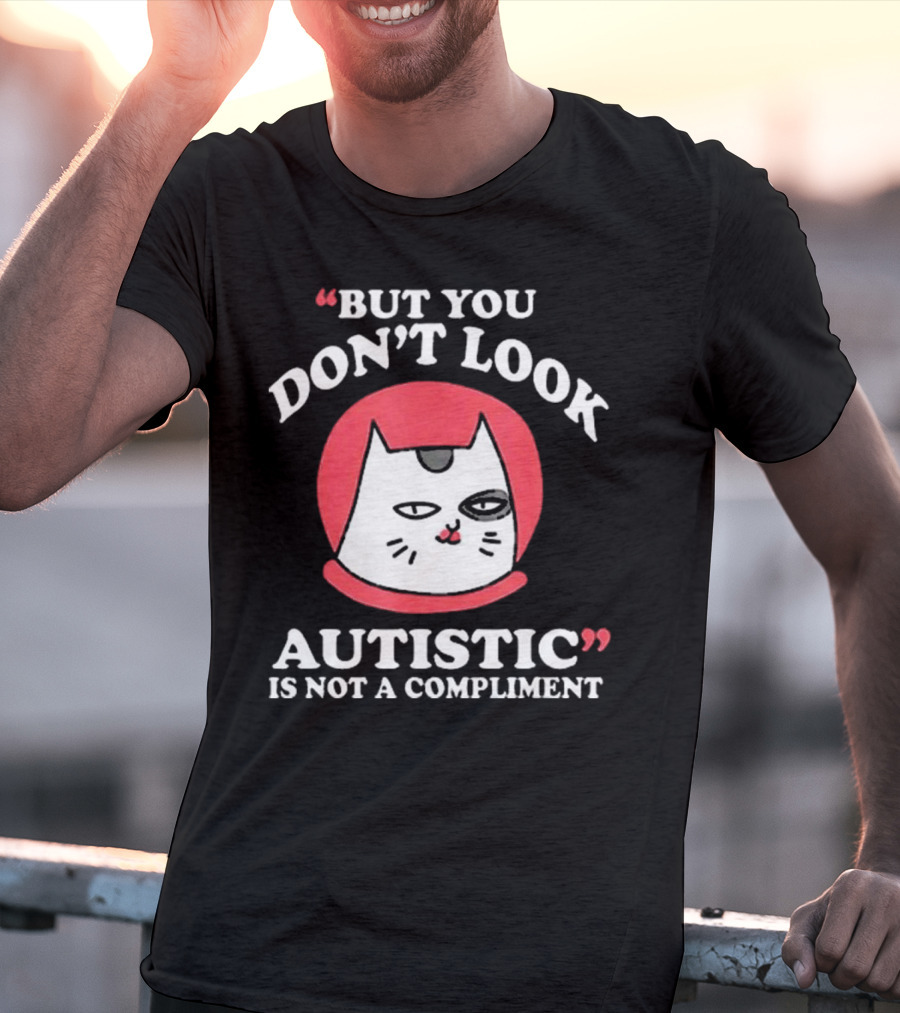 But You Don’t Look Autistic Is Not A Compliment Cat T-Shirt