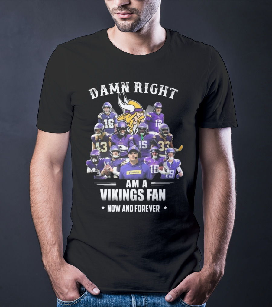Damn Right I Am A Minnesota Vikings Fan Now And Forever T-Shirt