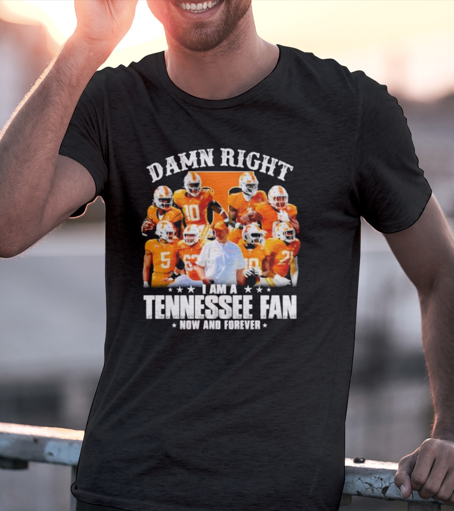 Damn Right I Am A Tennessee Fan Now And Forever T-Shirt