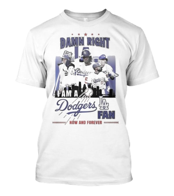 Damn Right I Am A Los Angeles Dodgers Fan Now And Forever T-Shirt
