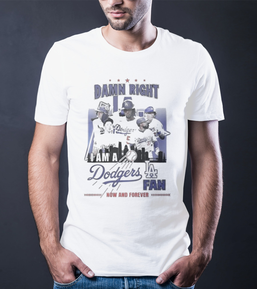 Damn Right I Am A Los Angeles Dodgers Fan Now And Forever T-Shirt