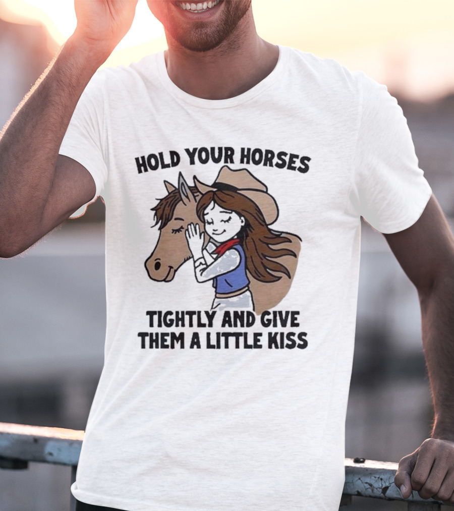 Hold Your Horses Tightly And Give Them A Little Kiss Cowgirl T-Shirt