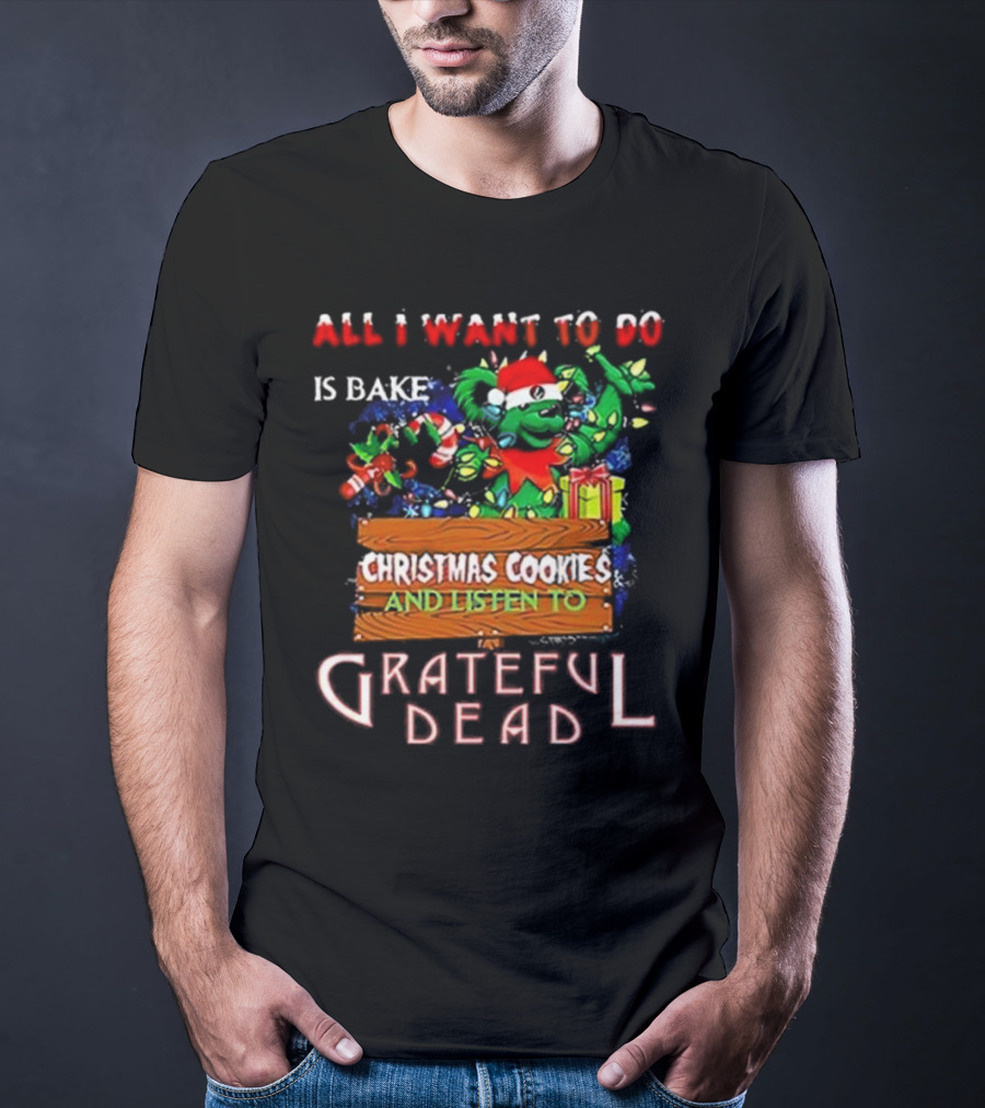 All I Want To Do Is Bake Christmas Cookies And Listen To Grateful Dead T-Shirt
