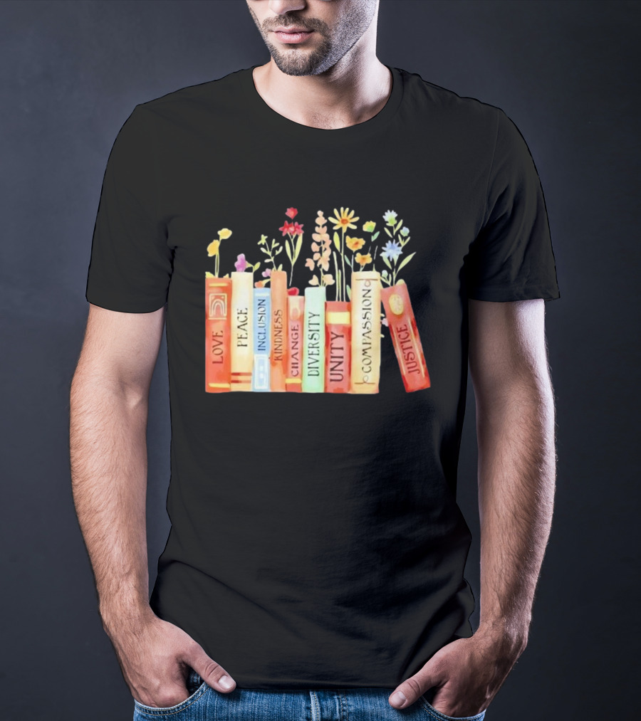 Love Peace Inclusion Kindness Changes Diversity Unity Compassion Justice Books Flowers T-Shirt