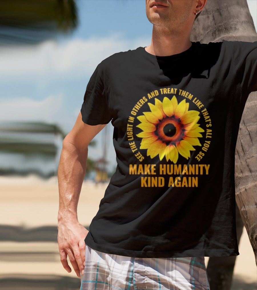 Make Humanity Kind Again See The Light In Others And Treat Them Like That's All You See T-Shirt