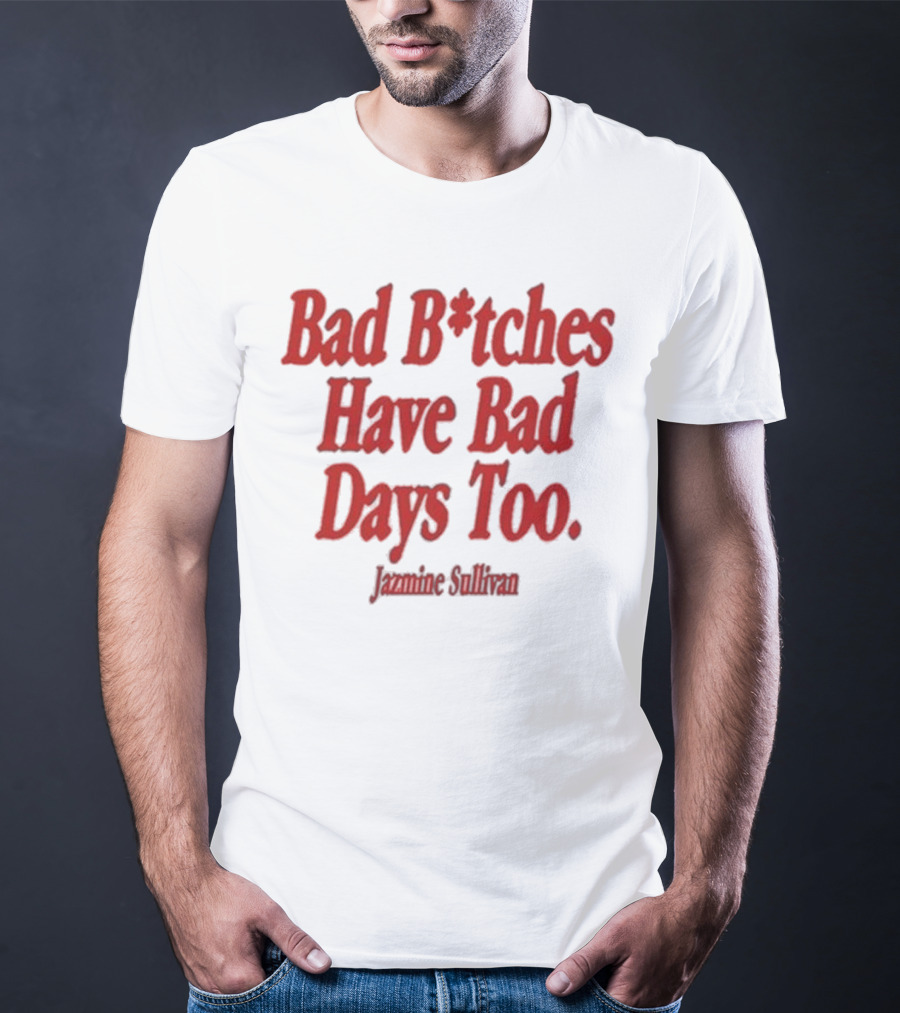 Jazmine Sullivan Bad B*tches Have Bad Days Too T-Shirt
