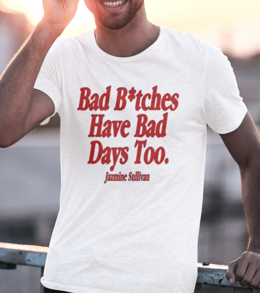 Jazmine Sullivan Bad B*tches Have Bad Days Too T-Shirt
