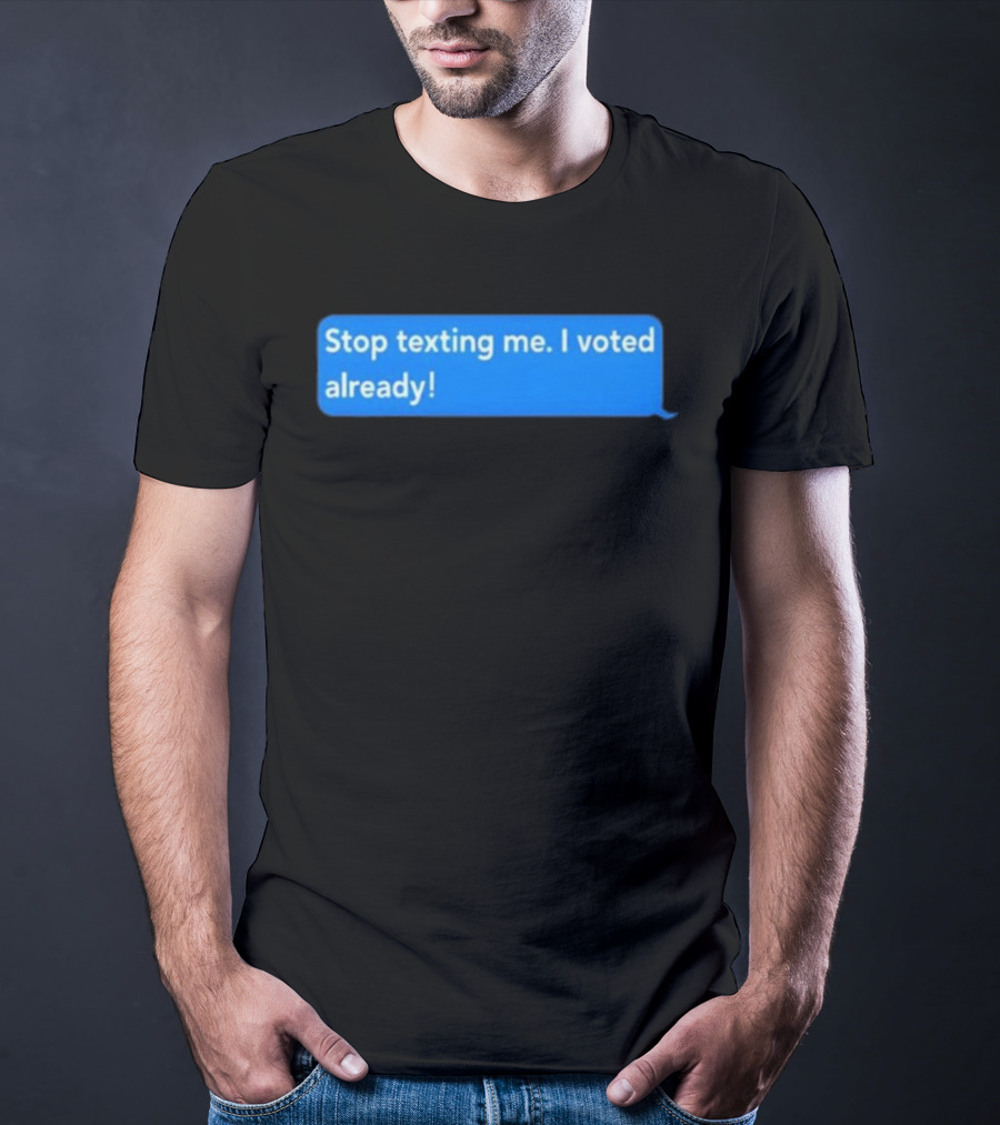 Stop Texting Me I Voted Already Chat Bubble T-Shirt