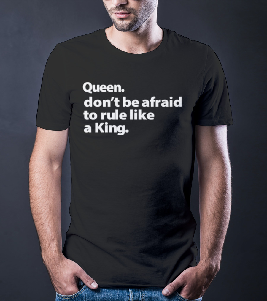 Queen Don’t Be Afraid To Rule Like A King Empowerment Message T-Shirt