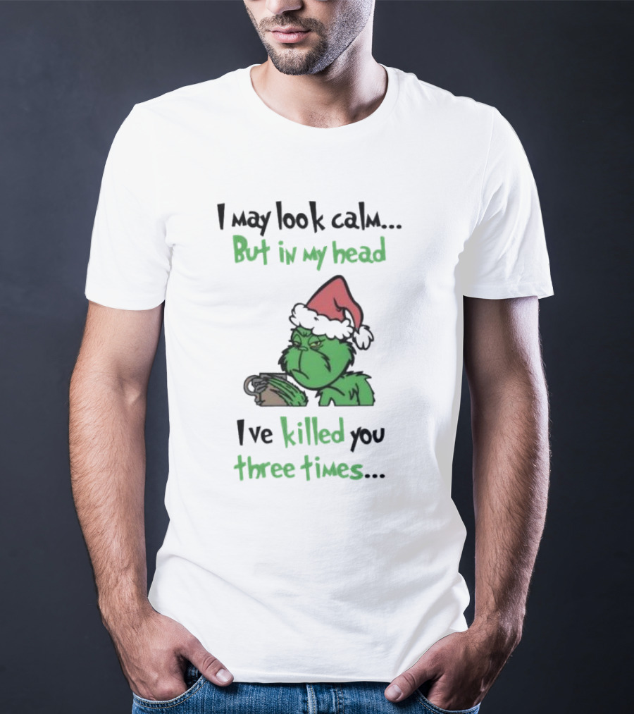 Grinch Coffee I May Look Calm But In My Head I've Killed You Three Times Christmas T-Shirt