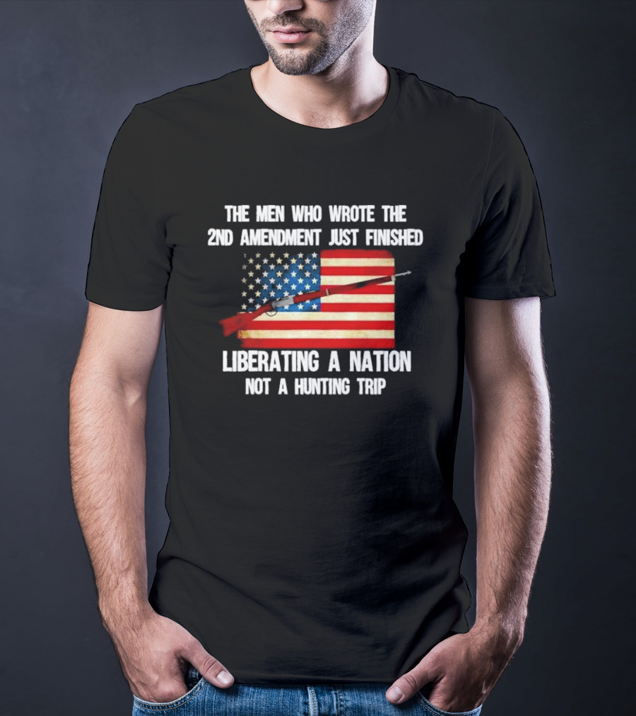 The Men Who Wrote The 2nd Amendment Liberating A Nation Not A Hunting Trip American Flag Rifle T-Shirt