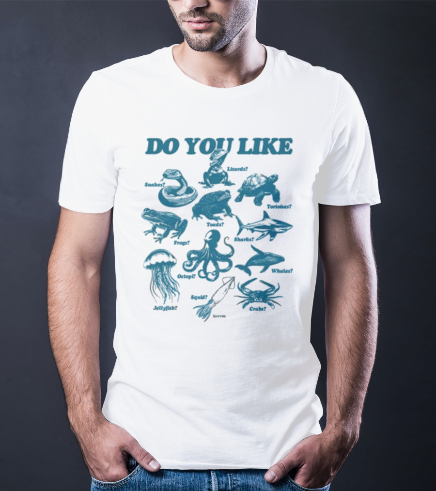 DO YOU LIKE Snakes Lizards Tortoises Frogs Toads Sharks Whales Jellyfish Octopi Squid Crabs T-Shirt