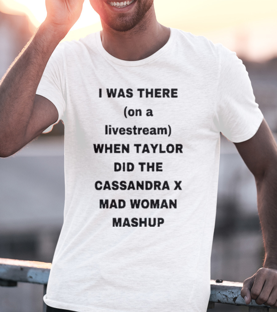 I Was There On A Livestream When Taylor Did The Cassandra X Mad Woman Mashup T-Shirt