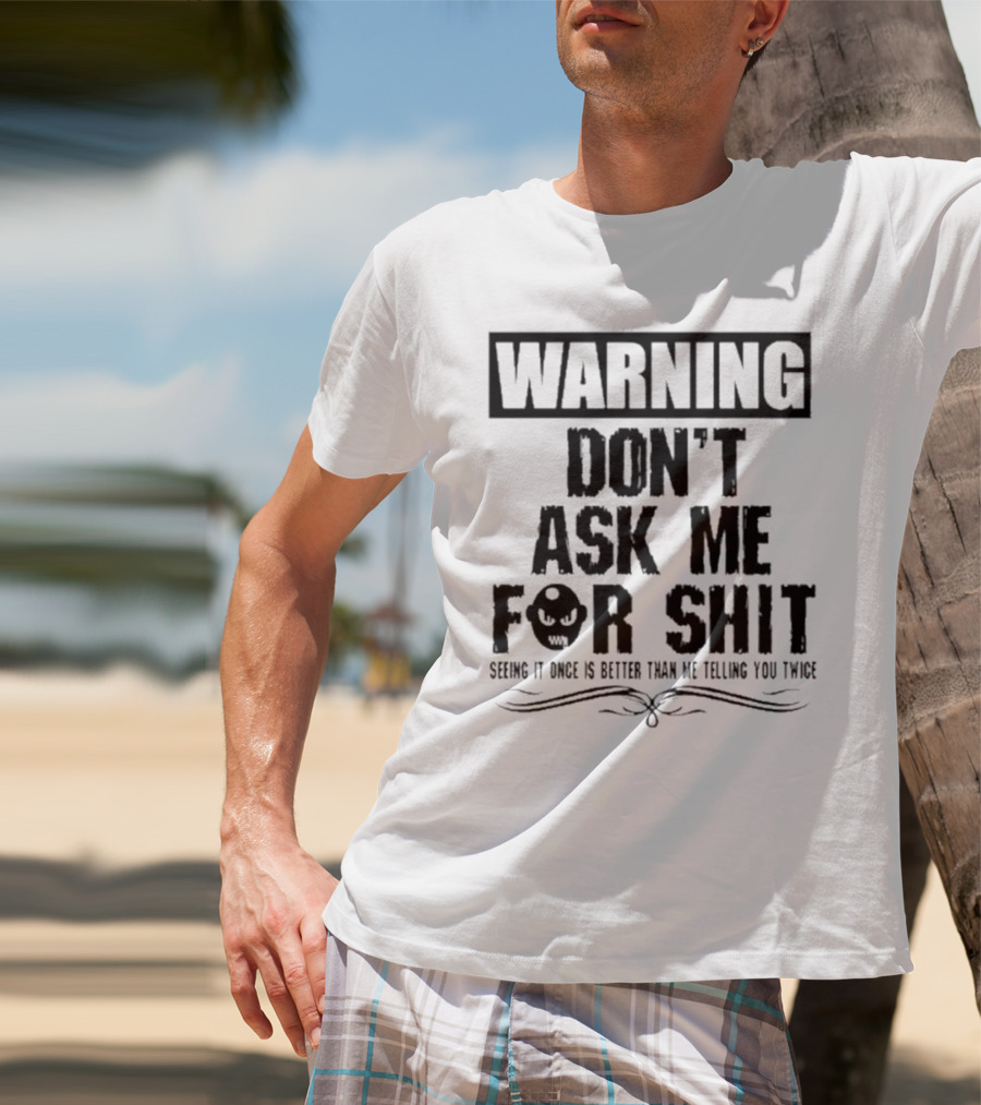 WARNING DON’T ASK ME FOR SHIT SEEING IT ONCE IS BETTER THAN ME TELLING YOU TWICE T-Shirt