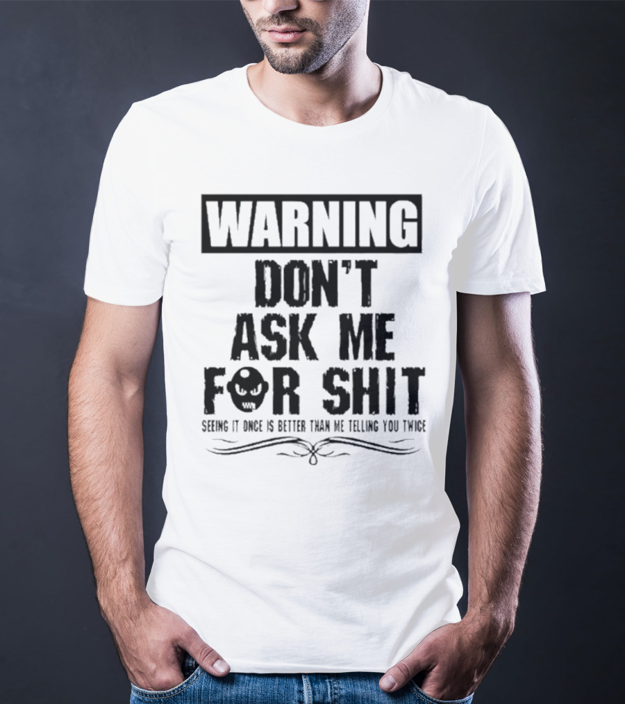 WARNING DON’T ASK ME FOR SHIT SEEING IT ONCE IS BETTER THAN ME TELLING YOU TWICE T-Shirt
