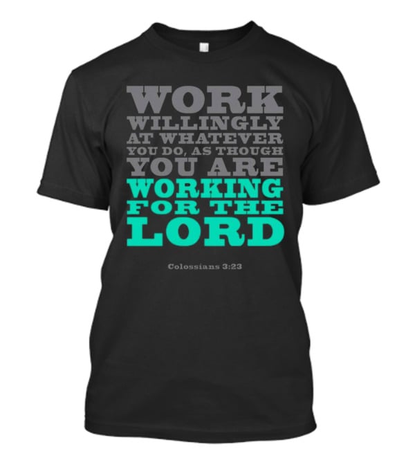 Work Willingly At Whatever You Do As Though You Are Working For The Lord Colossians 3 23 T-Shirt