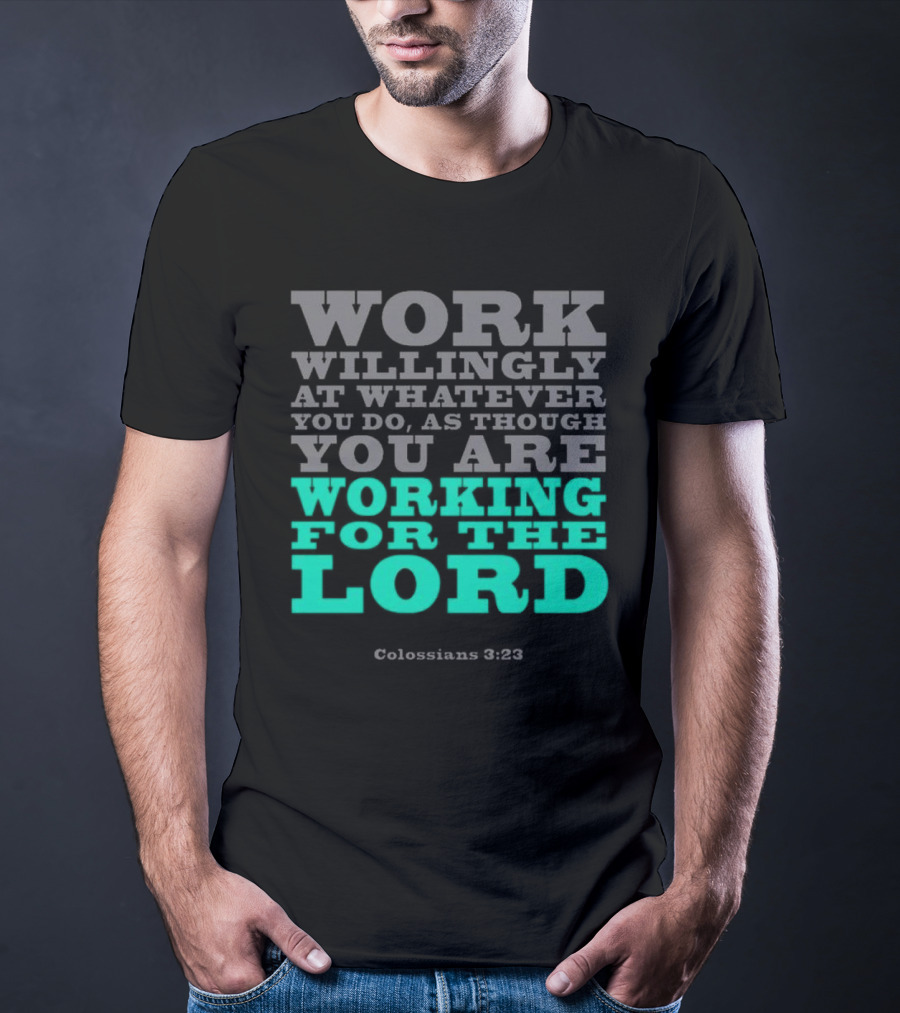 Work Willingly At Whatever You Do As Though You Are Working For The Lord Colossians 3 23 T-Shirt