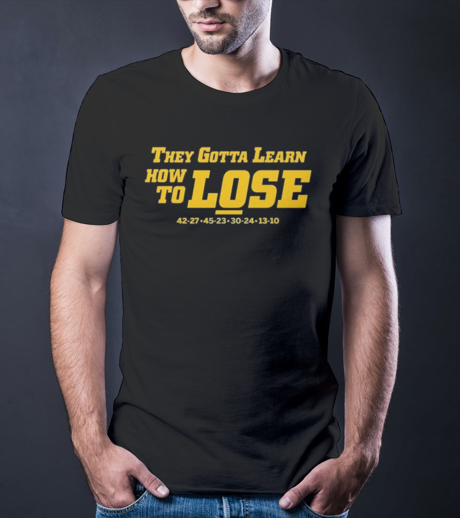 Michigan Wolverines They Gotta Learn How To Lose 42-27 45-23 30-24 13-10 T-Shirt