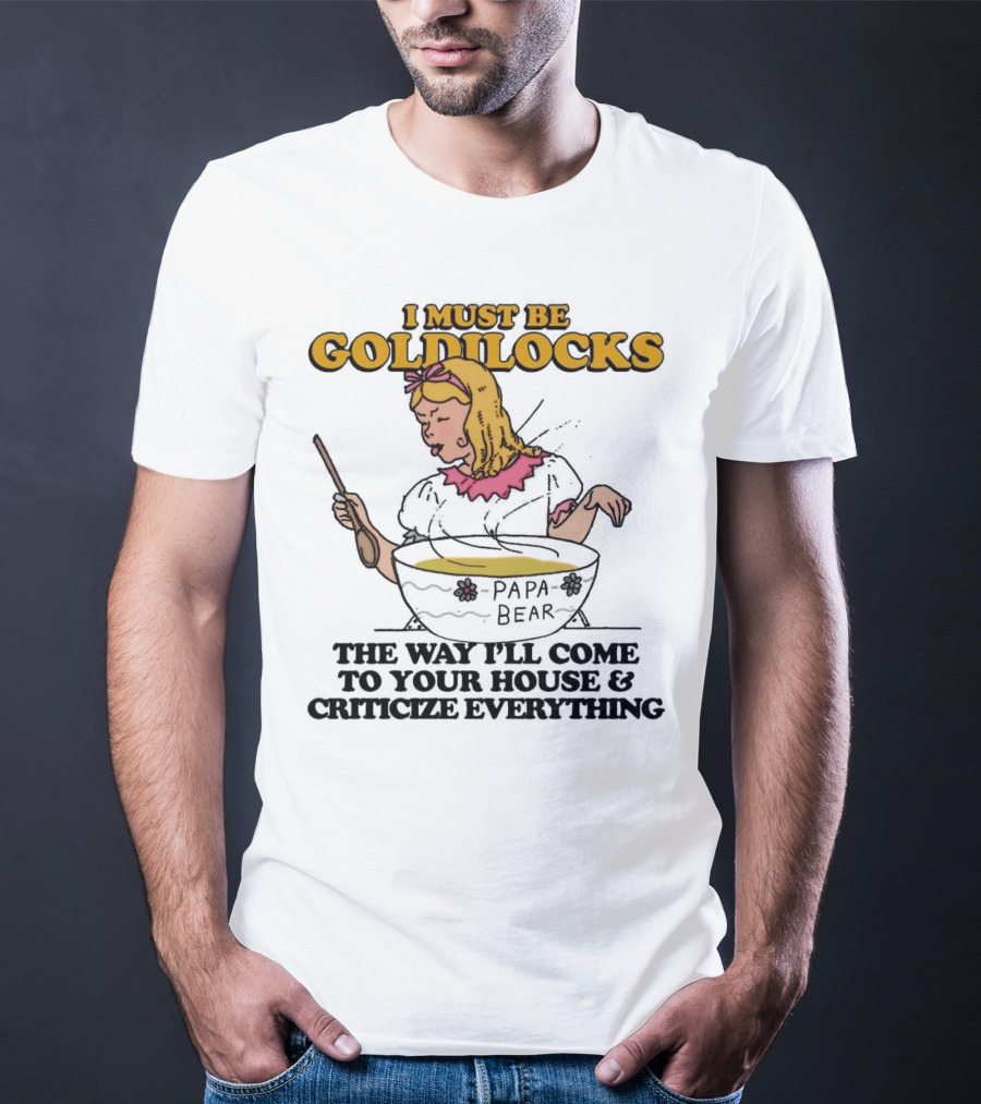 I Must Be Goldilocks Papa Bear Criticize Everything T-Shirt