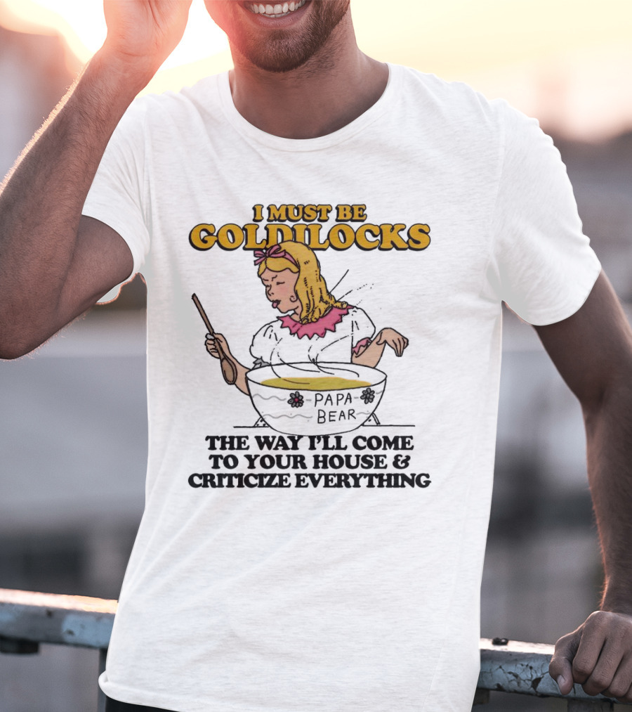 I Must Be Goldilocks Papa Bear Criticize Everything T-Shirt