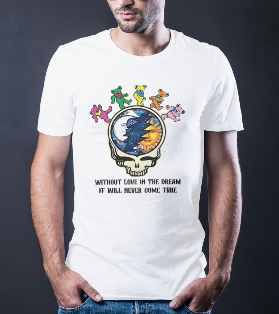 Without Love In The Dream It Will Never Come True Grateful Dead Skull Moon Sun Bears T-Shirt