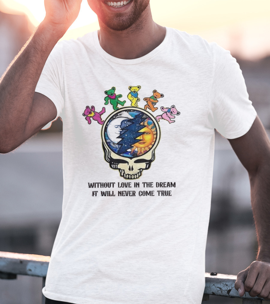 Without Love In The Dream It Will Never Come True Grateful Dead Skull Moon Sun Bears T-Shirt