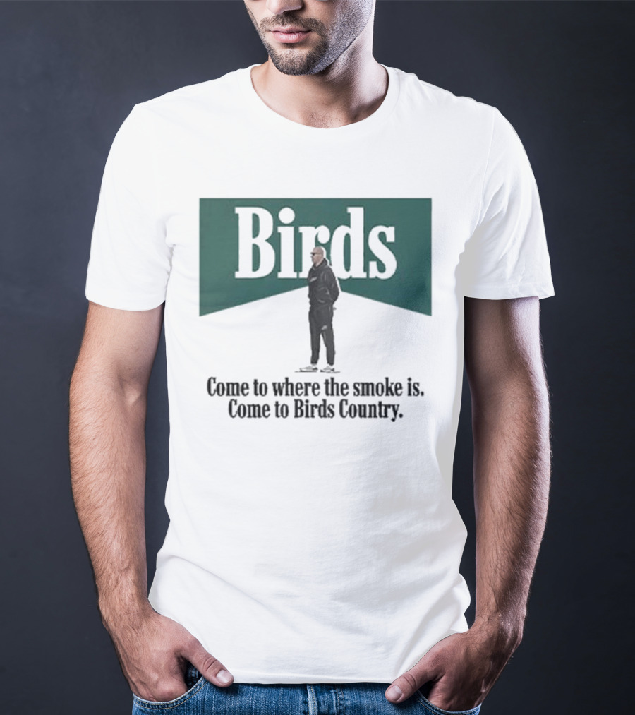 Birds Come To Where The Smoke Is Come To Birds Country Nick Sirianni Philadelphia Eagles T-Shirt