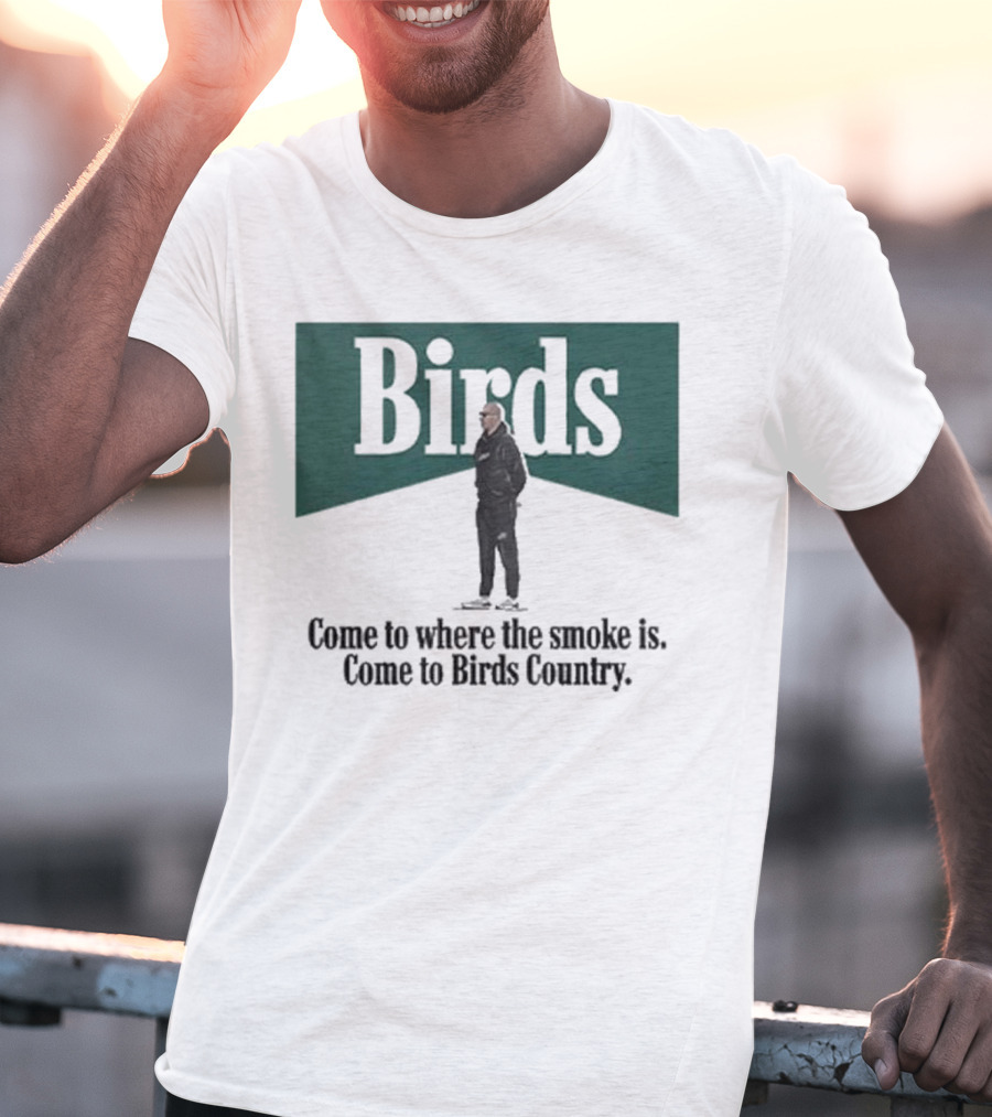 Birds Come To Where The Smoke Is Come To Birds Country Nick Sirianni Philadelphia Eagles T-Shirt