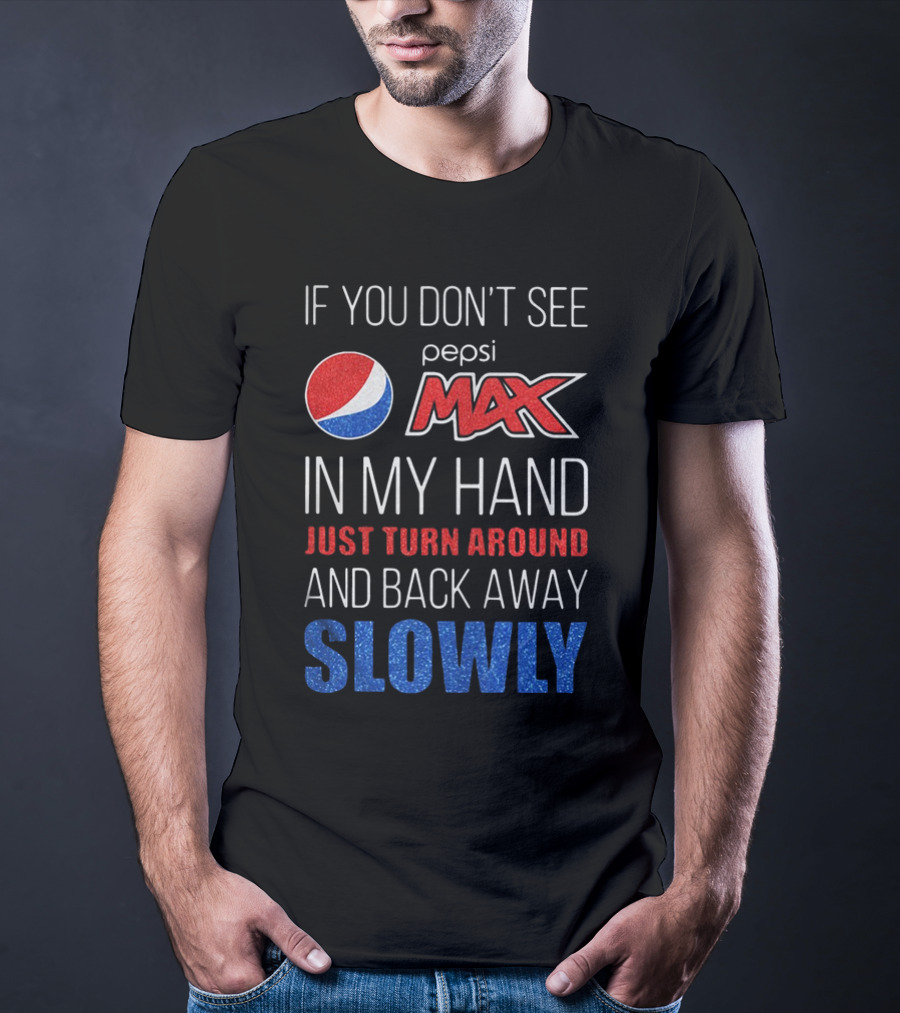 If You Don’t See Pepsi Max In My Hand Just Turn Around And Back Away Slowly T-Shirt