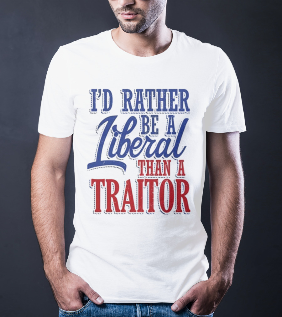 I'd Rather Be A Liberal Than A Traitor T-Shirt