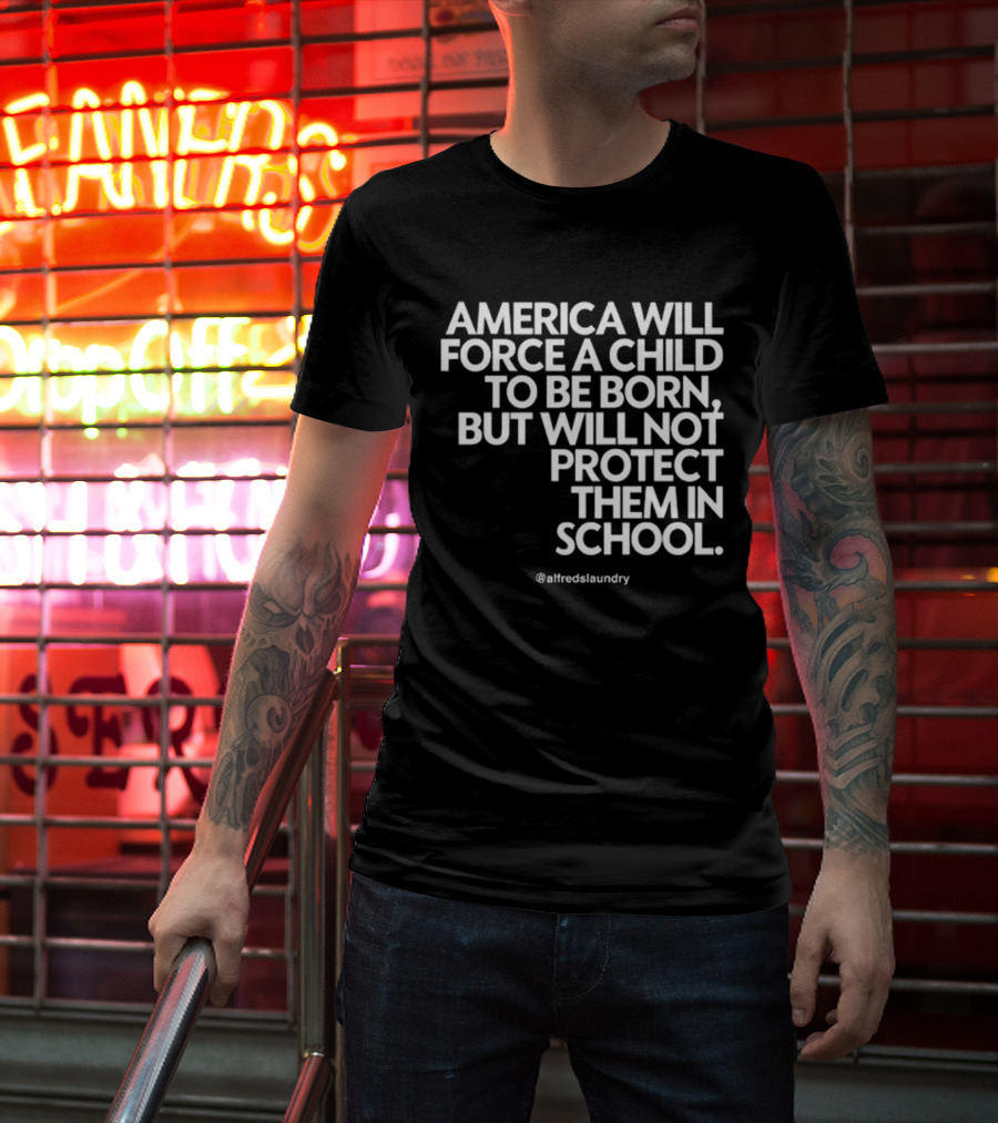 America Will Force A Child To Be Born But Will Not Protect Them In School @alfredslaundry T-Shirt