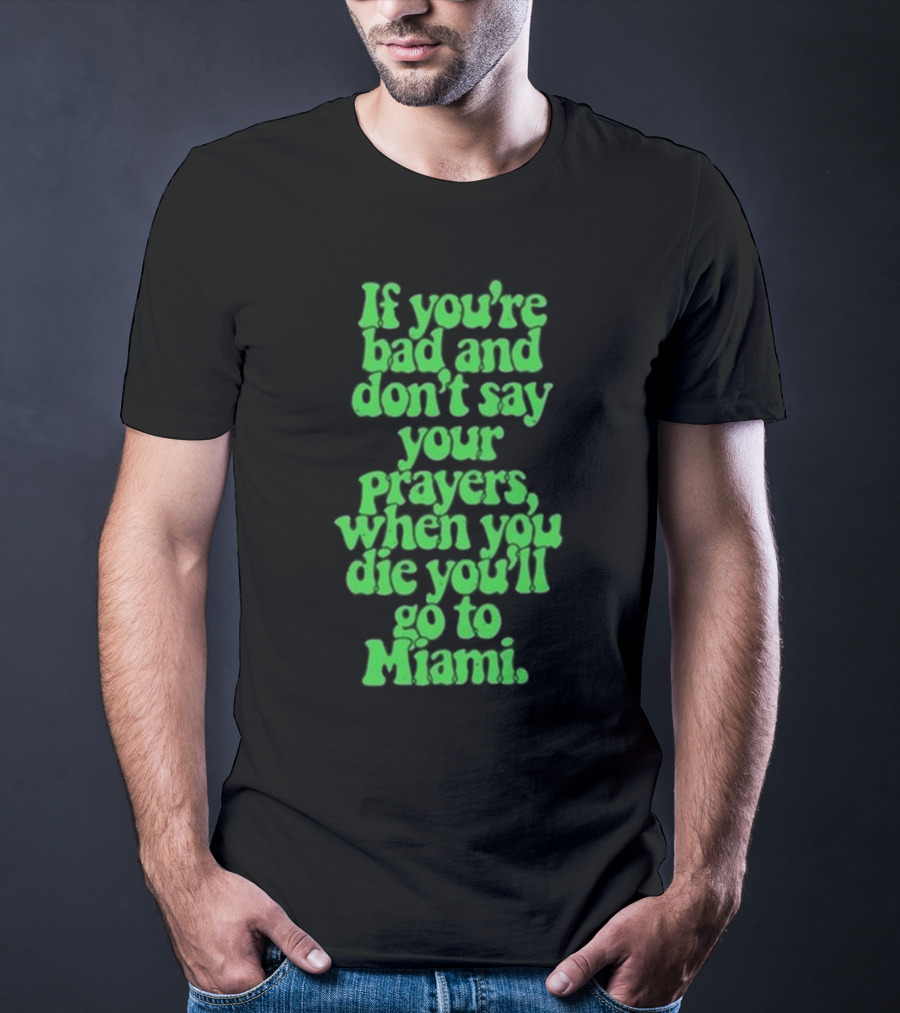 Lyfestyle Corporation If You’re Bad And Don’t Say Your Prayers When You Die You’ll Go To Miami T-Shirt