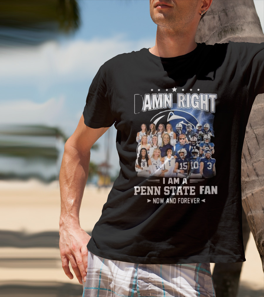 Damn Right I Am A Penn State Fan Now And Forever T-Shirt