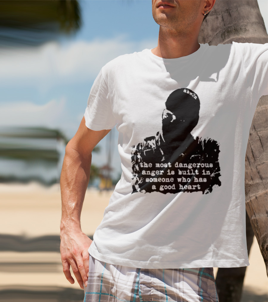 The Most Dangerous Anger Is Built In Someone Who Has A Good Heart Ahw28 T-Shirt