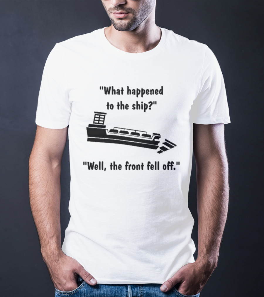 What Happened To The Ship Well The Front Fell Off T-Shirt