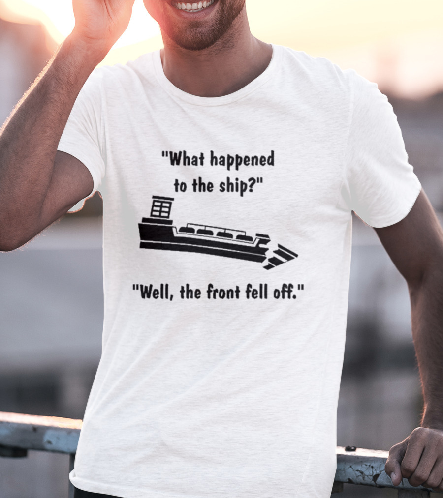 What Happened To The Ship Well The Front Fell Off T-Shirt