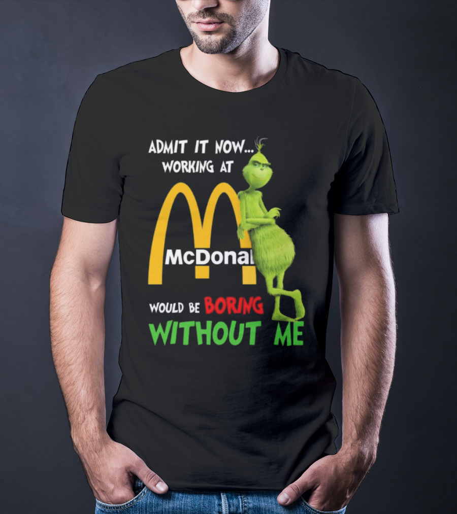 Grinch Admit It Now Working At McDonald's Would Be Boring Without Me T-Shirt