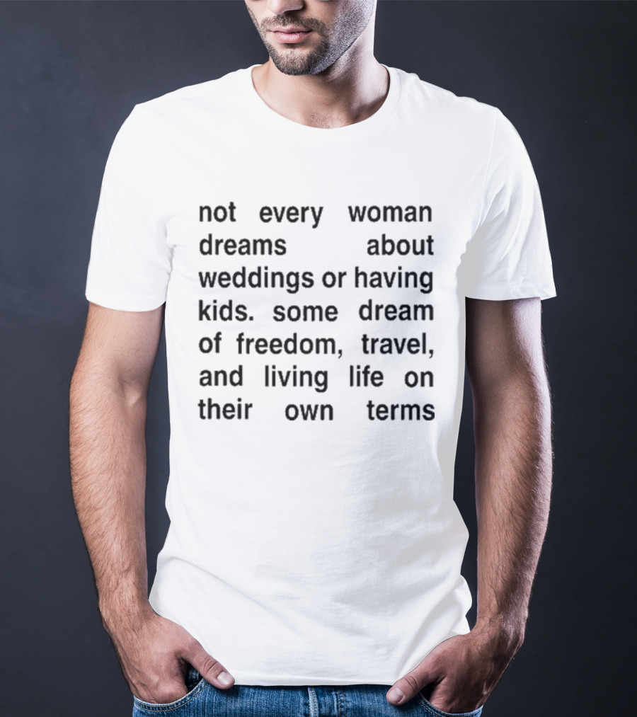 Not Every Woman Dreams About Weddings Or Having Kids Some Dream Of Freedom Travel And Living Life On Their Own Terms T-Shirt