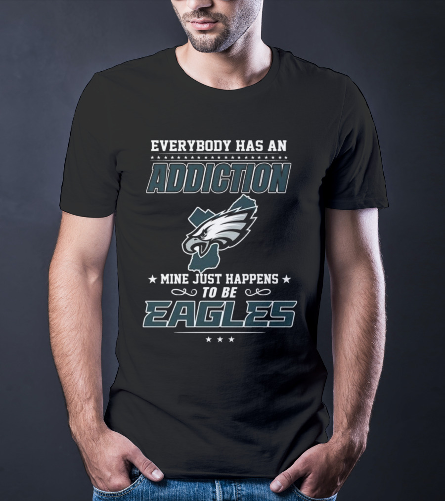 Everybody Has An Addiction Mine Just Happens To Be Eagles Philadelphia Football T-Shirt