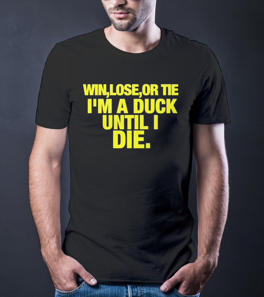 Win Lose Or Tie I'm A Duck Until I Die Oregon Ducks Fan Loyalty T-Shirt