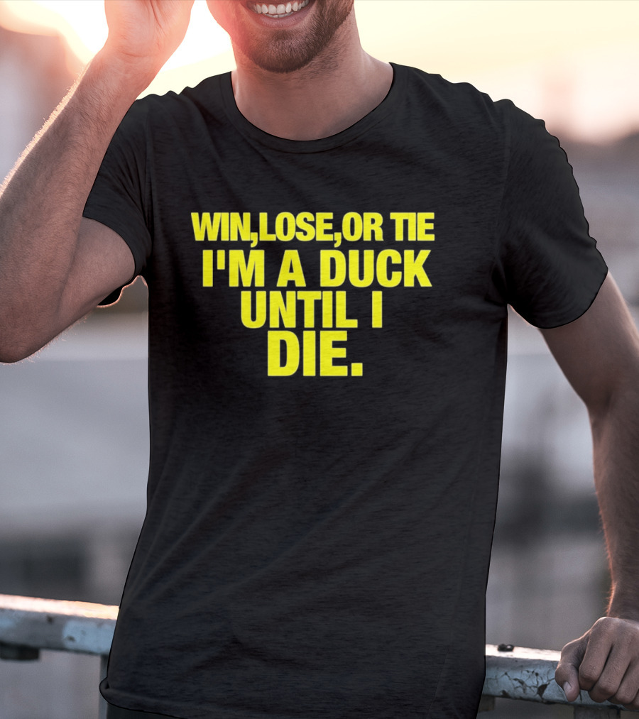 Win Lose Or Tie I'm A Duck Until I Die Oregon Ducks Fan Loyalty T-Shirt