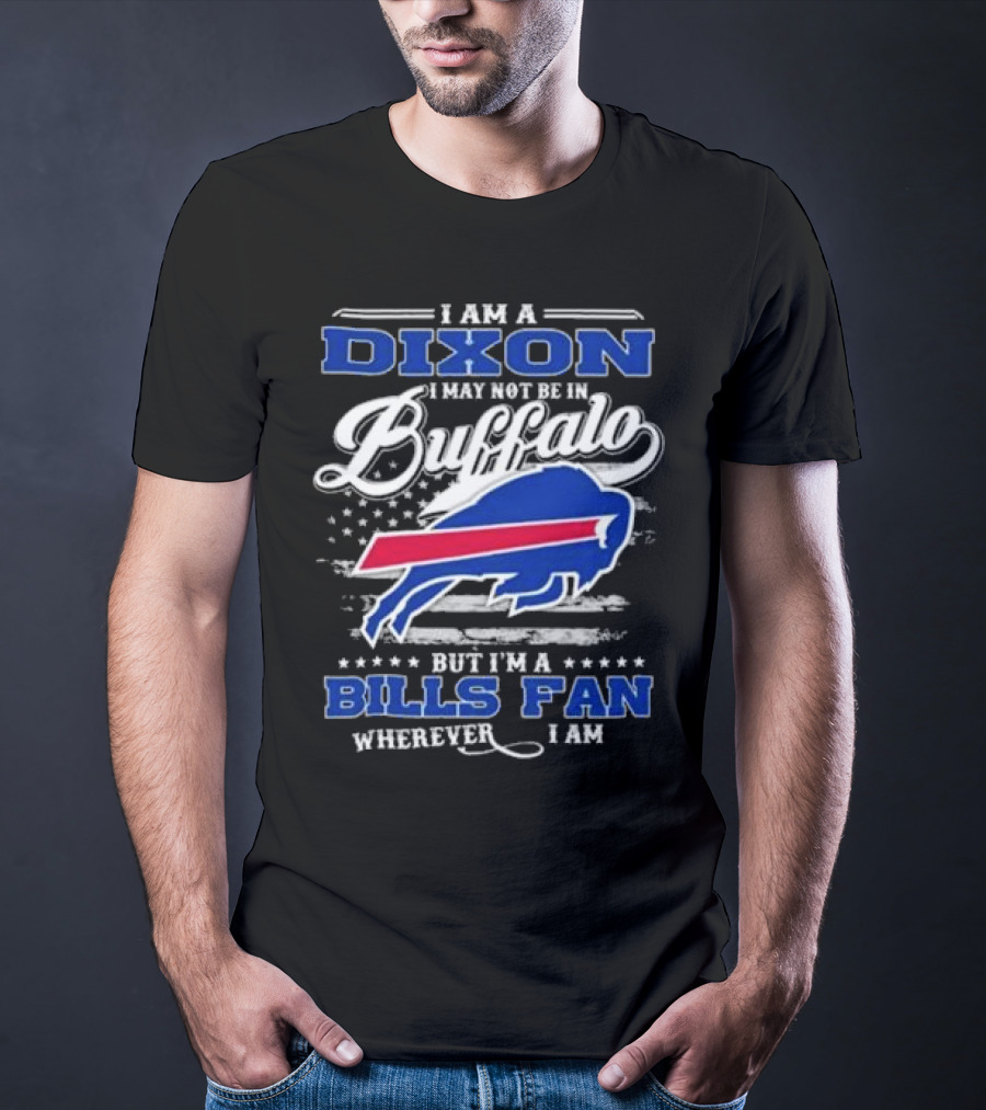 I Am A Dixon I May Not Be In Buffalo But I'm A Bills Fan Wherever I Am T-Shirt