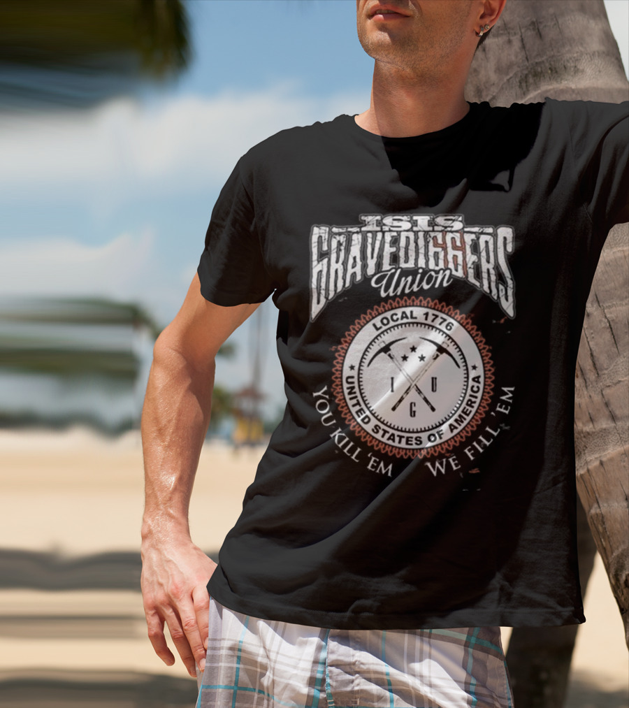 Isis Gravediggers Union Local 1776 You Kill Em We Fill Em United States Of America T-Shirt