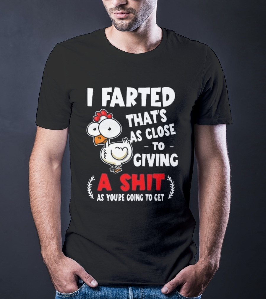 I Farted That’s As Close To Giving A Shit As You’re Going To Get Chicken T-Shirt