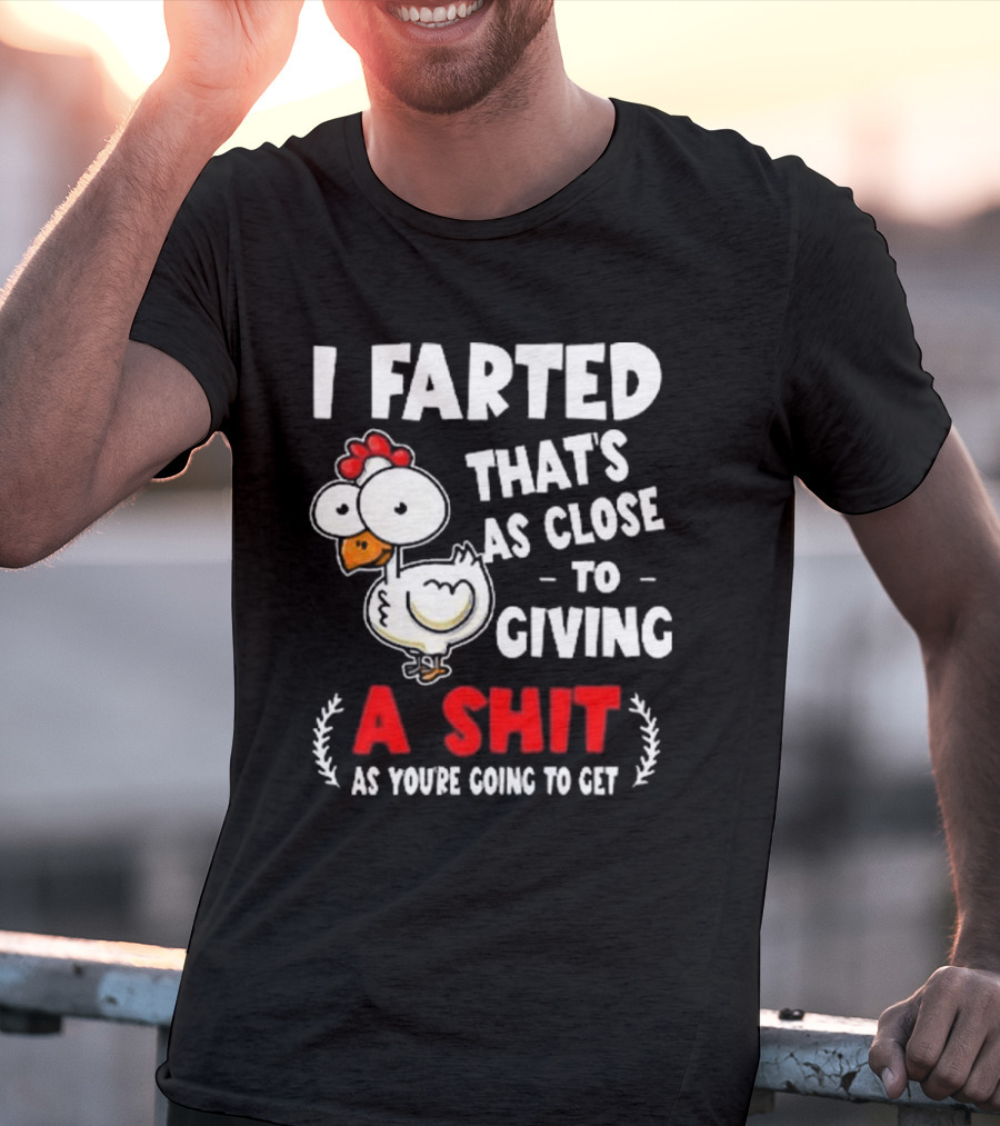 I Farted That’s As Close To Giving A Shit As You’re Going To Get Chicken T-Shirt