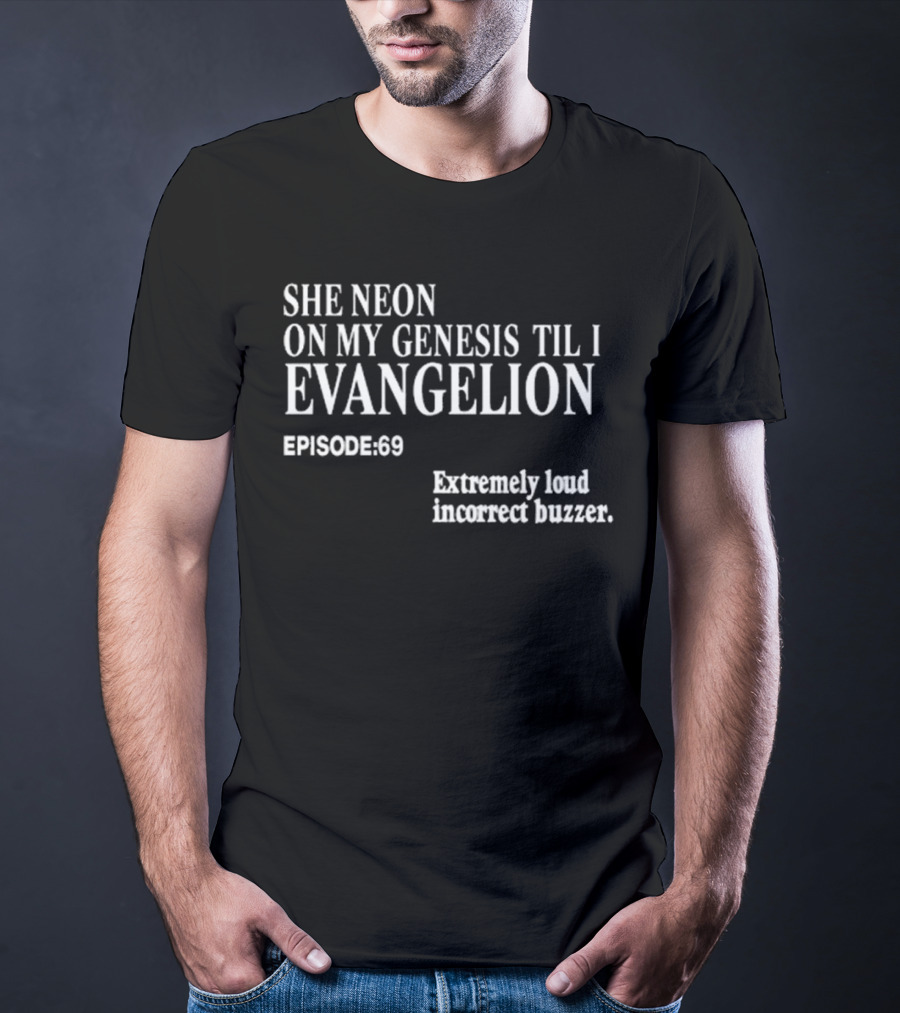 She Neon On My Genesis Til I Evangelion Episode 69 Extremely Loud Incorrect Buzzer T-Shirt
