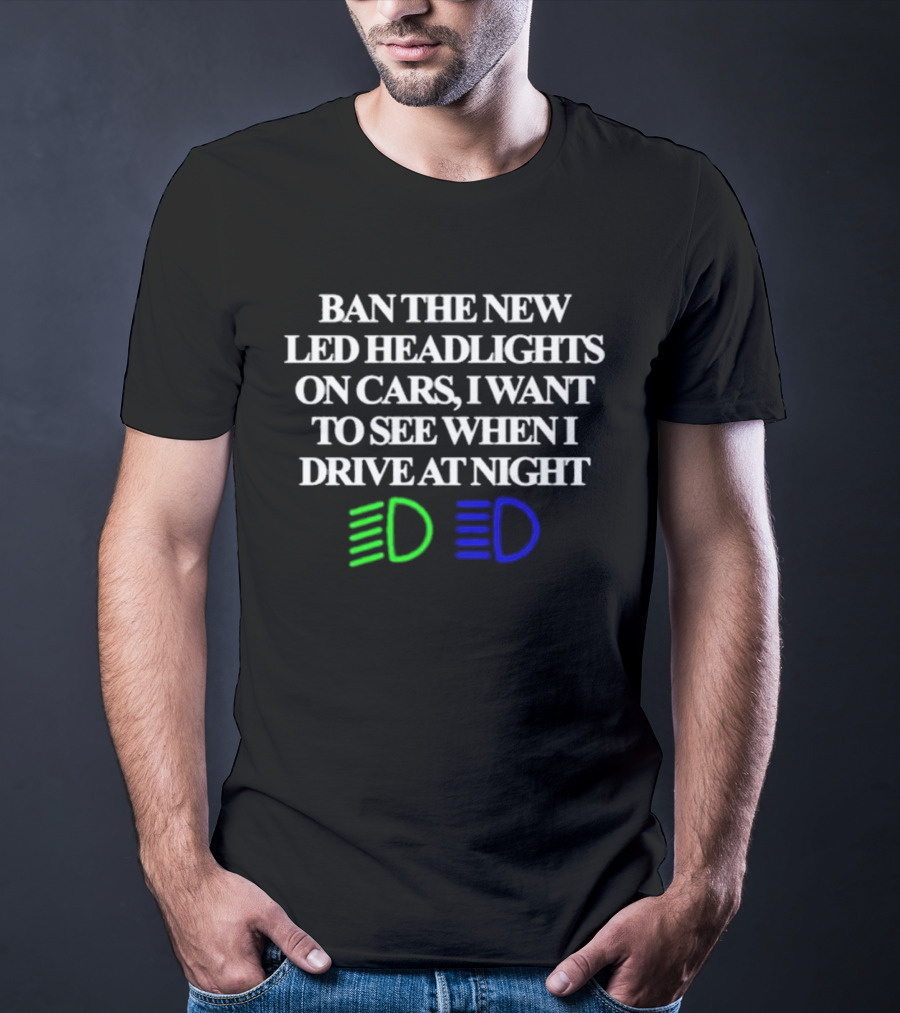 Ban The New LED Headlights On Cars I Want To See When I Drive At Night Green Blue Light Icons T-Shirt