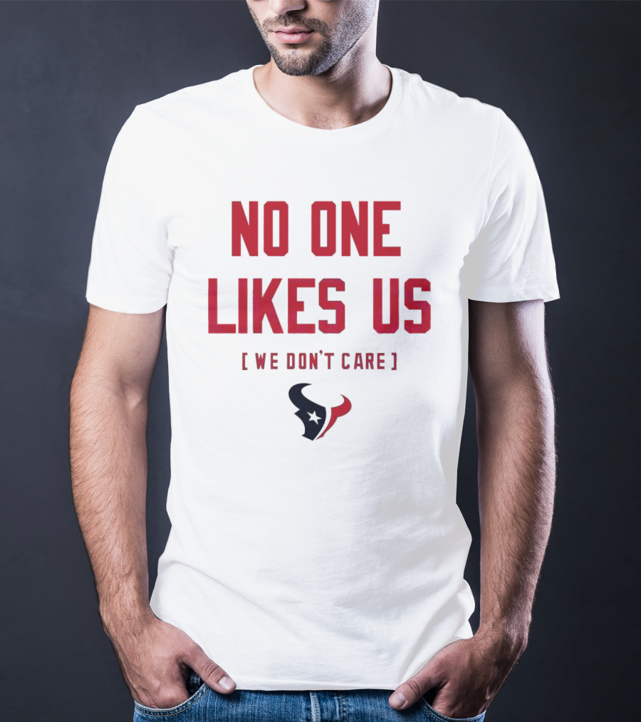 Houston Texans No One Likes Us We Don’t Care T-Shirt